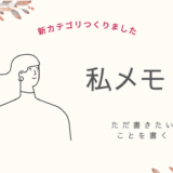 新カテゴリ【私メモ】　誰の役にも立たないかもしれない。私の考えたこと、感じたこと